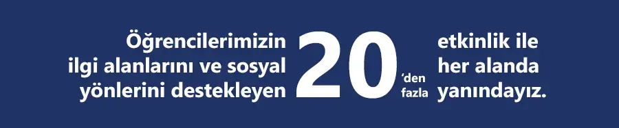 Öğrencilerimizin ilgi alanlarını ve sosyal yönlerini destekleyen 20'den fazla etkinlik ile her alanda yanındayız.